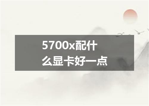 5700x配什么显卡好一点