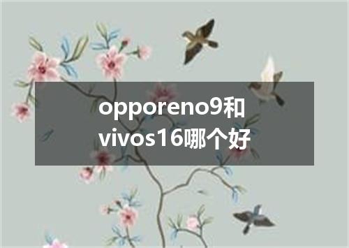 opporeno9和vivos16哪个好