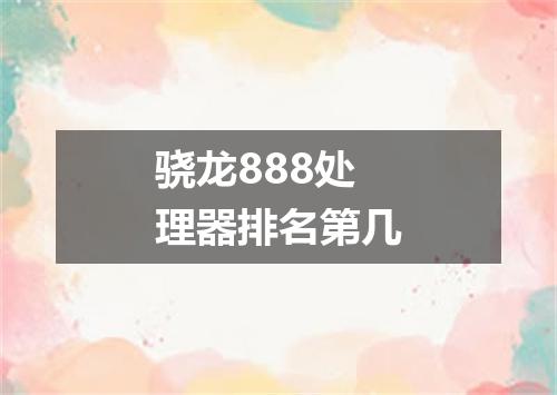 骁龙888处理器排名第几