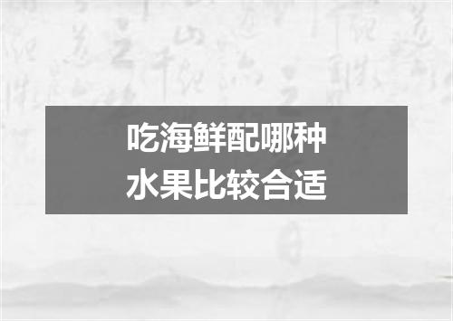 吃海鲜配哪种水果比较合适