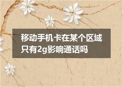 移动手机卡在某个区域只有2g影响通话吗