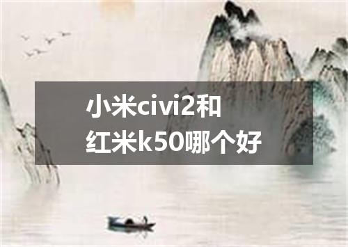 小米civi2和红米k50哪个好
