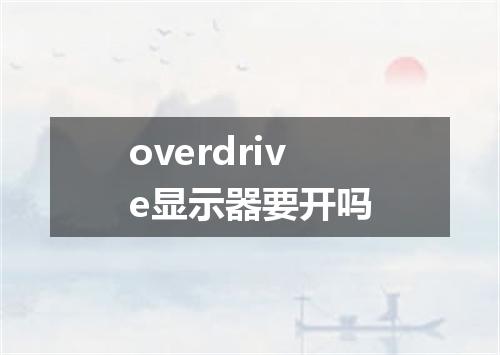 overdrive显示器要开吗