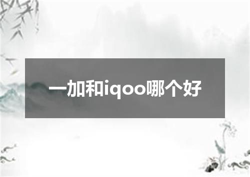一加和iqoo哪个好
