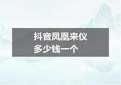 抖音凤凰来仪多少钱一个