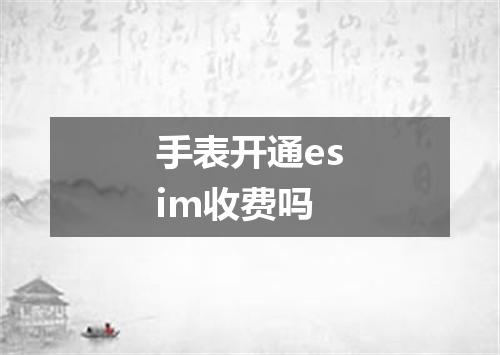 手表开通esim收费吗