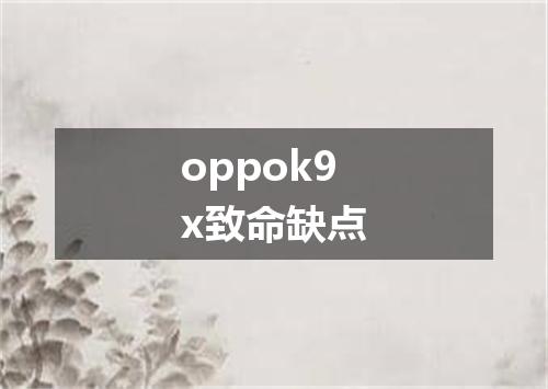 oppok9x致命缺点