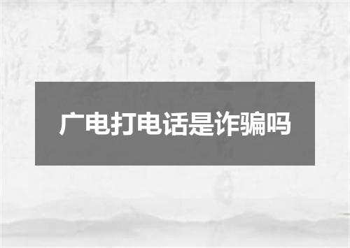 广电打电话是诈骗吗