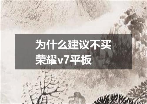 为什么建议不买荣耀v7平板