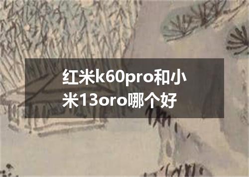 红米k60pro和小米13oro哪个好