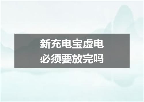 新充电宝虚电必须要放完吗