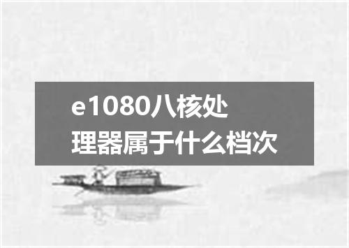 e1080八核处理器属于什么档次