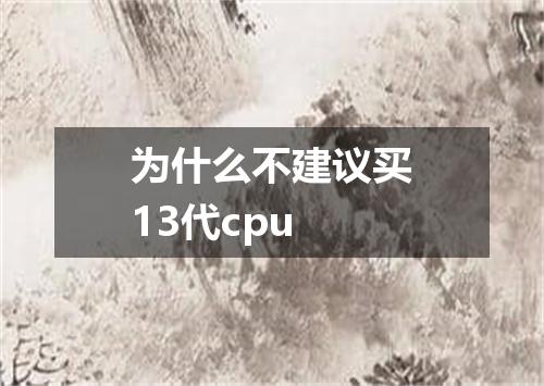 为什么不建议买13代cpu