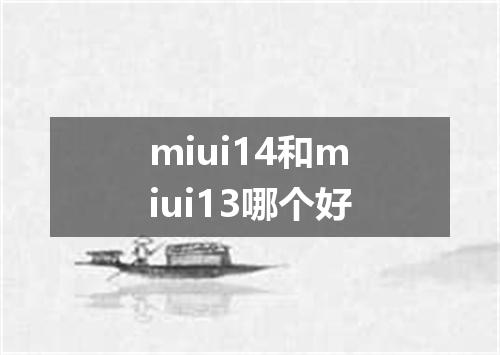 miui14和miui13哪个好