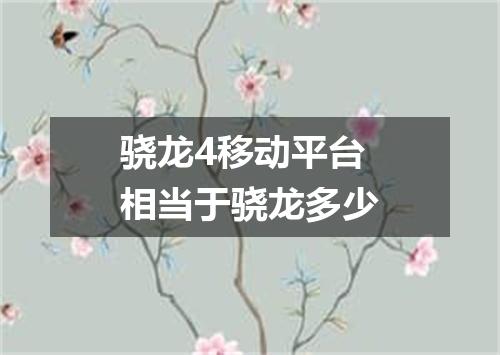 骁龙4移动平台相当于骁龙多少