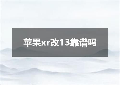 苹果xr改13靠谱吗