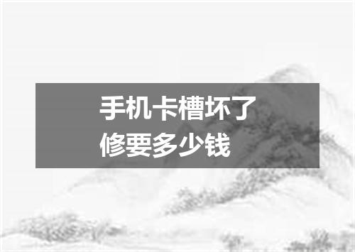 手机卡槽坏了修要多少钱