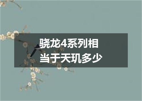 骁龙4系列相当于天玑多少