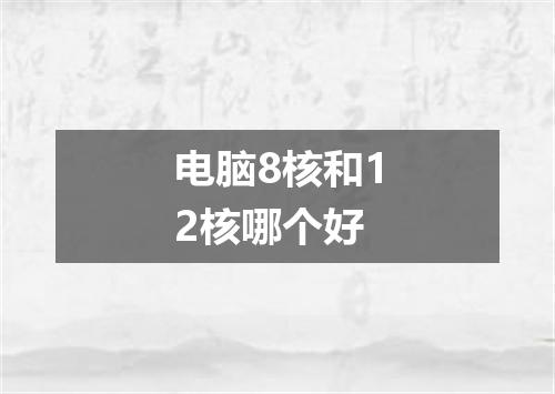 电脑8核和12核哪个好