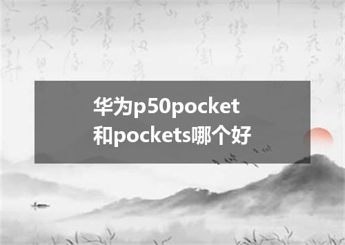 华为p50pocket和pockets哪个好