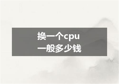 换一个cpu一般多少钱