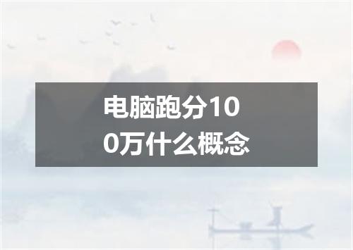 电脑跑分100万什么概念