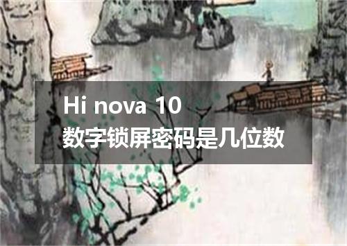 Hi nova 10数字锁屏密码是几位数
