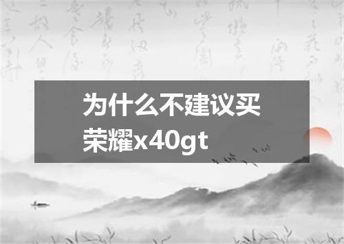 为什么不建议买荣耀x40gt