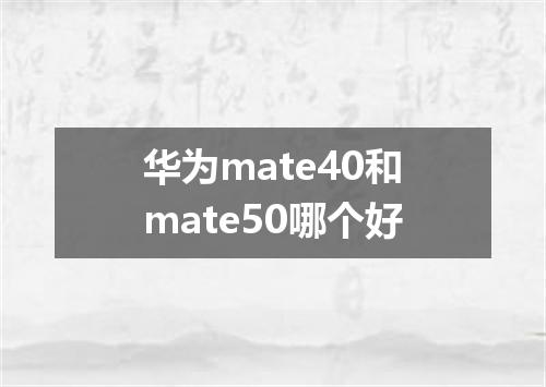 华为mate40和mate50哪个好