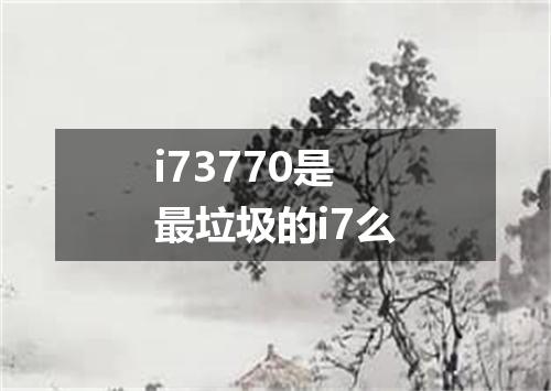 i73770是最垃圾的i7么