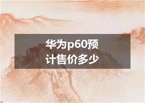 华为p60预计售价多少