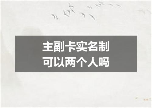 主副卡实名制可以两个人吗