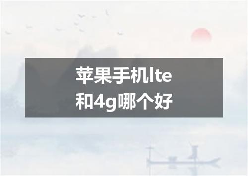 苹果手机lte和4g哪个好