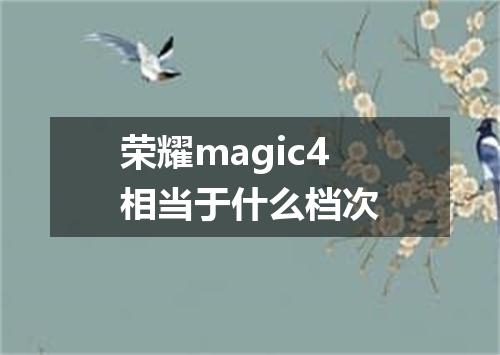 荣耀magic4相当于什么档次