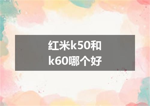红米k50和k60哪个好