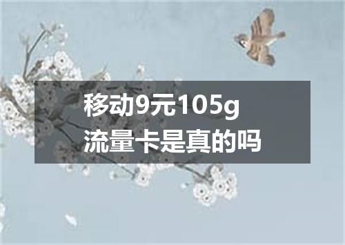 移动9元105g流量卡是真的吗
