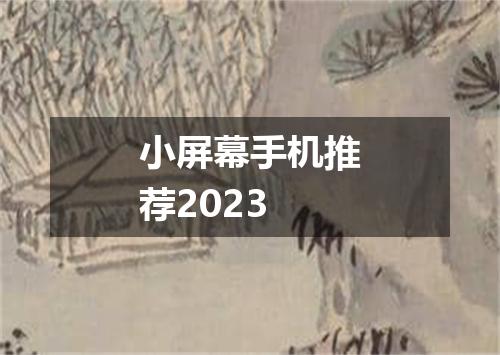 小屏幕手机推荐2023