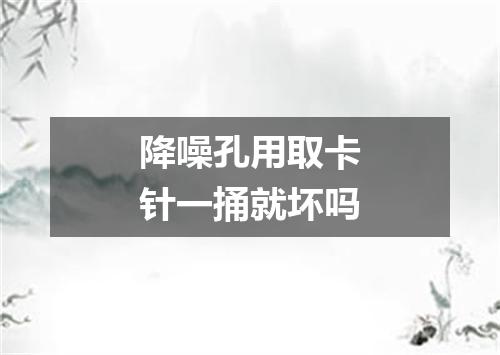 降噪孔用取卡针一捅就坏吗