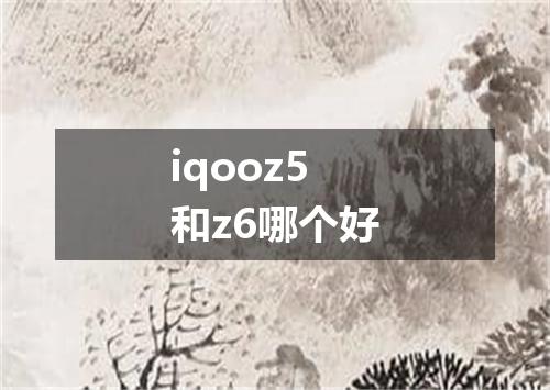 iqooz5和z6哪个好