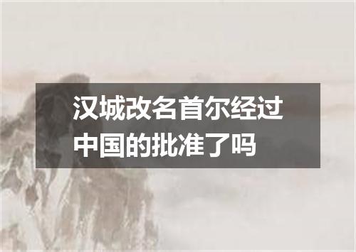 汉城改名首尔经过中国的批准了吗