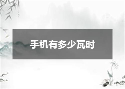 手机有多少瓦时