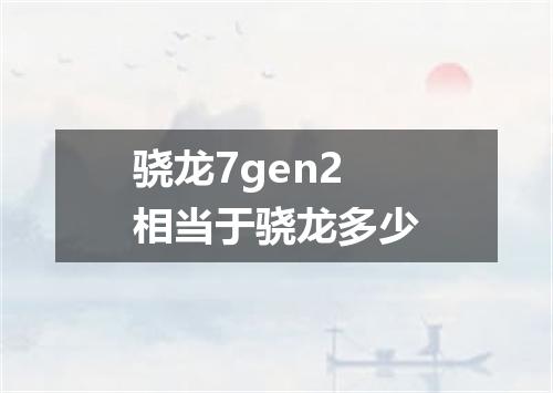骁龙7gen2相当于骁龙多少