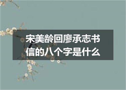 宋美龄回廖承志书信的八个字是什么
