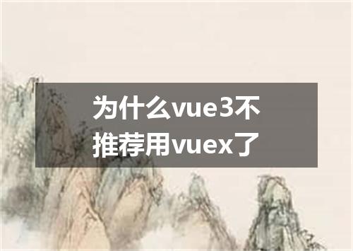 为什么vue3不推荐用vuex了