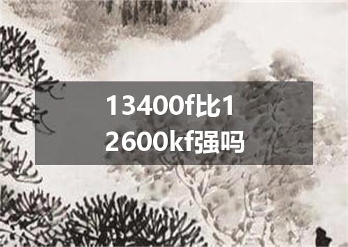 13400f比12600kf强吗
