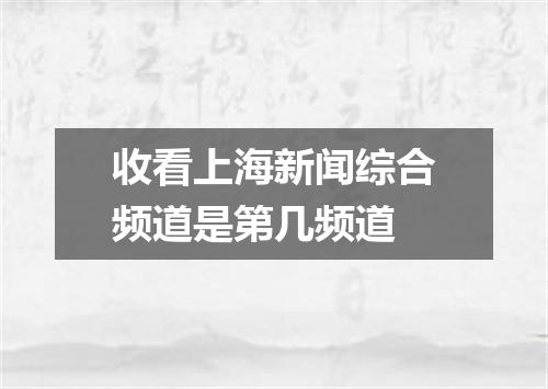 收看上海新闻综合频道是第几频道