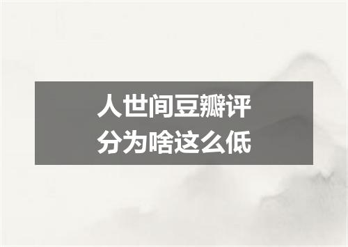 人世间豆瓣评分为啥这么低