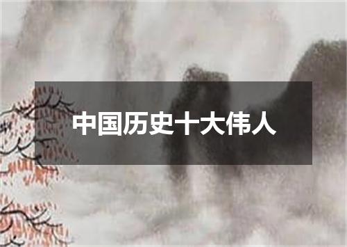 中国历史十大伟人