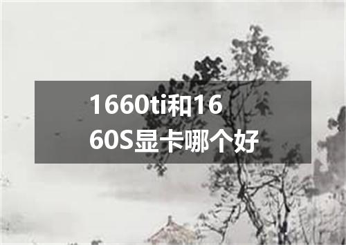 1660ti和1660S显卡哪个好