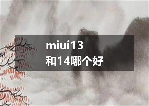 miui13和14哪个好